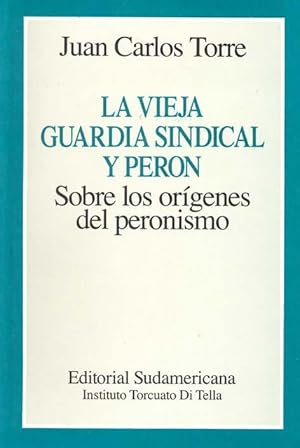 La vieja guardia sindical y Perón : sobre los orígenes del peronismo