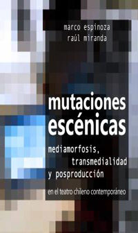 Mutaciones Escénicas. Mediamorfosis, Transmedialidad Y Postproducción En El Teatro Chileno Contemporáneo