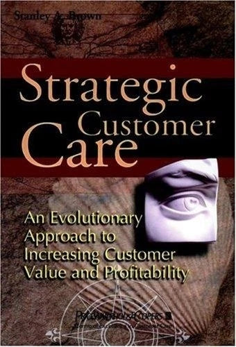 Strategic Customer Care: An Evolutionary Approach to Increasing Customer Value and Profitability