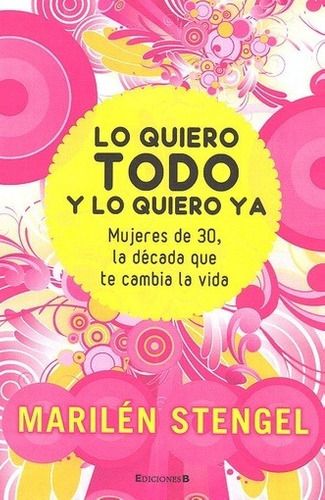 Lo Quiero Todo Y Lo Quiero Ya: Mujeres De 30, La Decada Que Te Cambia La Vida