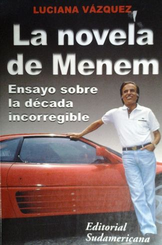 La Novela De Menem: Ensayo Sobre La Decada Incorregible