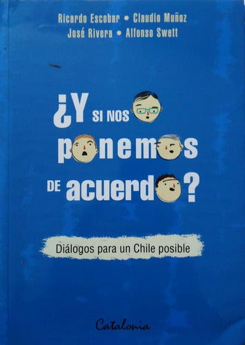 ¿y Si Nos Ponemos De Acuerdo? Diálogos Para Un Chile Posibl
