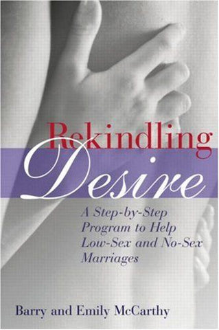 Rekindling Desire: A Step by Step Program to Help Low-Sex and No-Sex Marriages