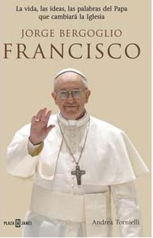 Jorge Bergoglio, Francisco. La Vida Las Ideas Las Palabras Del Papa Que Cambiara La Iglesia