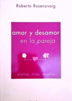Amor Y Desamor En La Pareja: Dilemas, Mitos, Desafíos