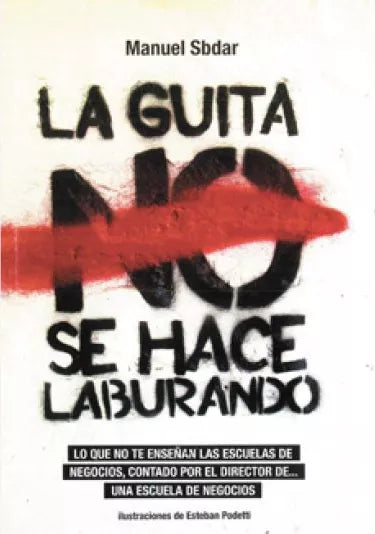 La Guita se hace laburando: Lo Que No Te Enseñan Las Escuelas De Negocios