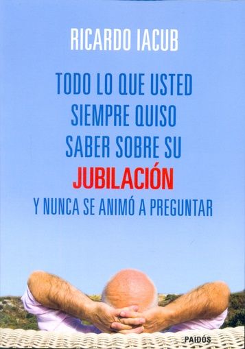 Todo lo que usted siempre quiso saber sobre su jubilación y nunca se animó a preguntar