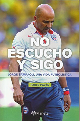 No Escucho Y Sigo. Jorge Sampaoli, Una Vida Futbolística
